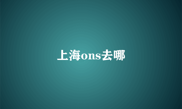 上海ons去哪