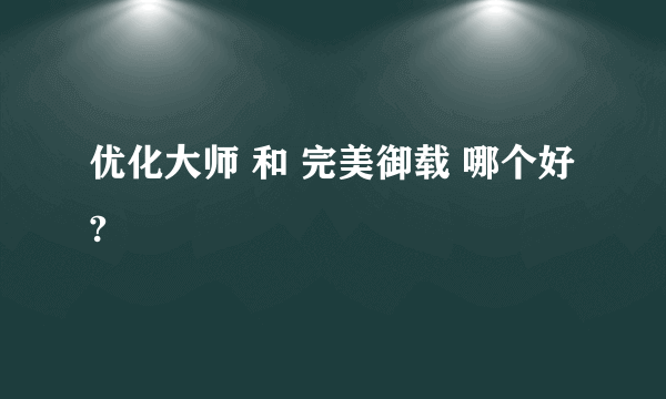 优化大师 和 完美御载 哪个好?