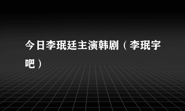 今日李珉廷主演韩剧（李珉宇吧）