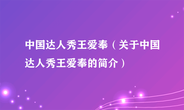 中国达人秀王爱奉（关于中国达人秀王爱奉的简介）