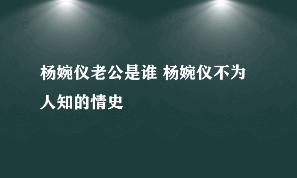 杨婉仪老公是谁 杨婉仪不为人知的情史