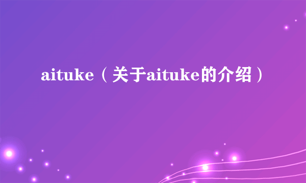 aituke（关于aituke的介绍）