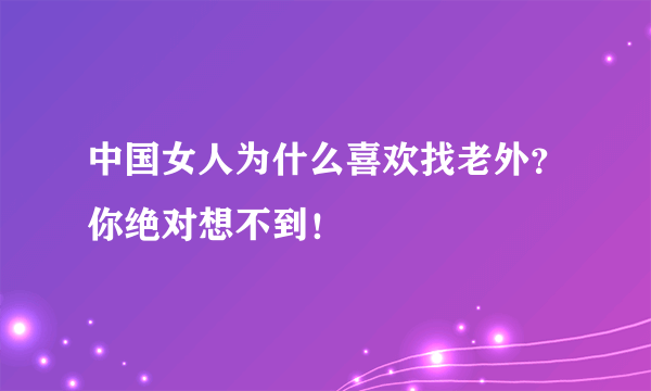 中国女人为什么喜欢找老外？你绝对想不到！