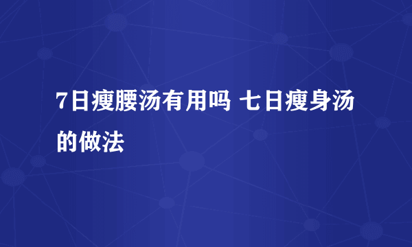 7日瘦腰汤有用吗 七日瘦身汤的做法