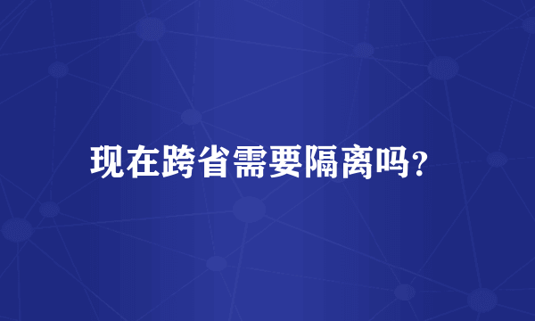 现在跨省需要隔离吗？