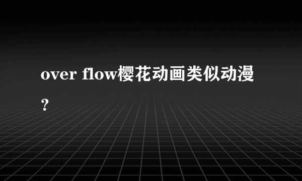 over flow樱花动画类似动漫？