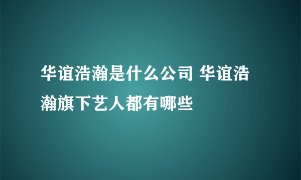 华谊浩瀚是什么公司 华谊浩瀚旗下艺人都有哪些