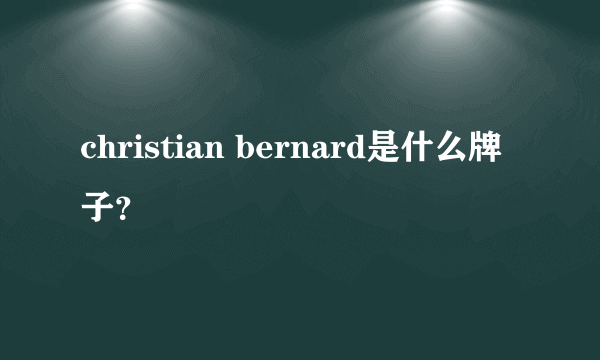 christian bernard是什么牌子？