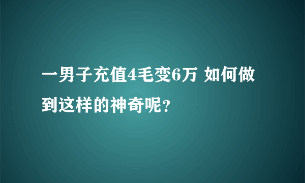 一男子充值4毛变6万 如何做到这样的神奇呢？