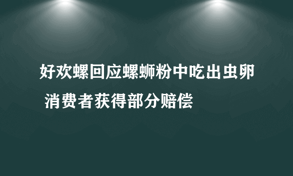 好欢螺回应螺蛳粉中吃出虫卵 消费者获得部分赔偿