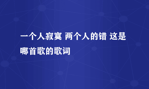 一个人寂寞 两个人的错 这是哪首歌的歌词