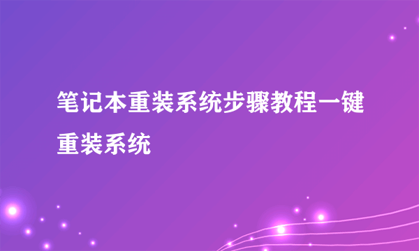 笔记本重装系统步骤教程一键重装系统