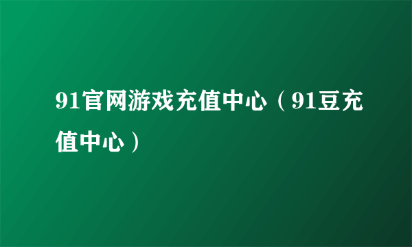 91官网游戏充值中心（91豆充值中心）