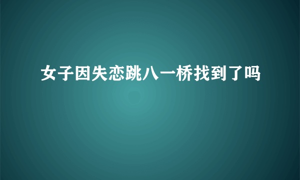 女子因失恋跳八一桥找到了吗