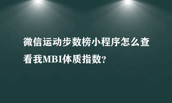 微信运动步数榜小程序怎么查看我MBI体质指数？