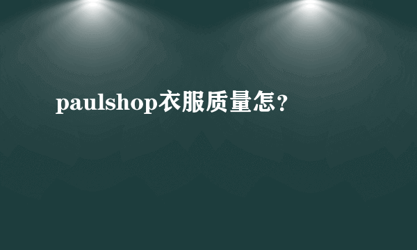 paulshop衣服质量怎？