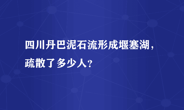 四川丹巴泥石流形成堰塞湖，疏散了多少人？