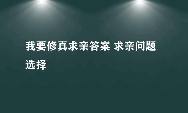 我要修真求亲答案 求亲问题选择