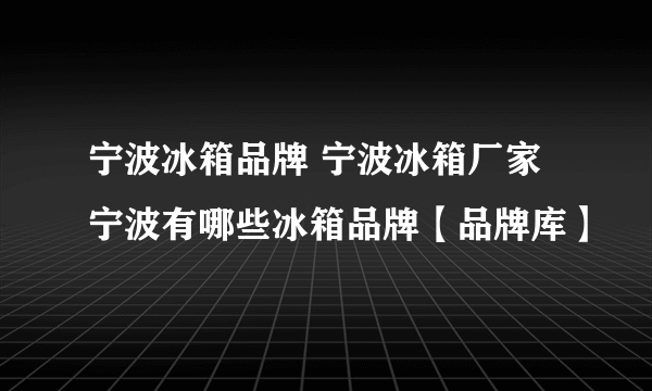 宁波冰箱品牌 宁波冰箱厂家 宁波有哪些冰箱品牌【品牌库】