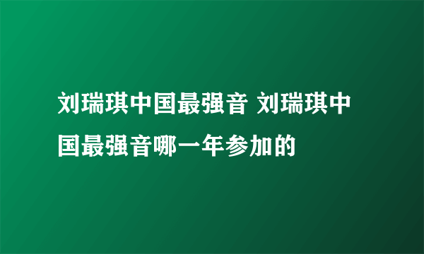 刘瑞琪中国最强音 刘瑞琪中国最强音哪一年参加的