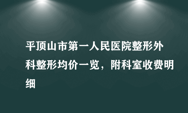 平顶山市第一人民医院整形外科整形均价一览，附科室收费明细