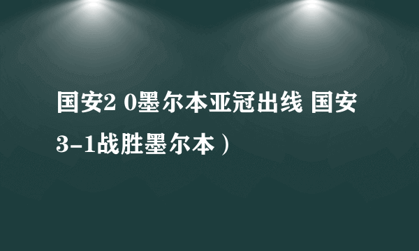 国安2 0墨尔本亚冠出线 国安3-1战胜墨尔本）