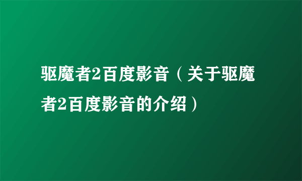 驱魔者2百度影音（关于驱魔者2百度影音的介绍）