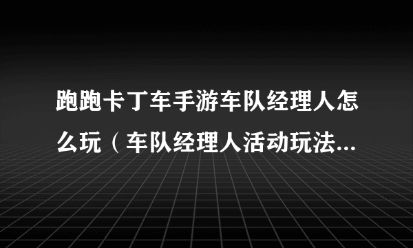 跑跑卡丁车手游车队经理人怎么玩（车队经理人活动玩法详解攻略）