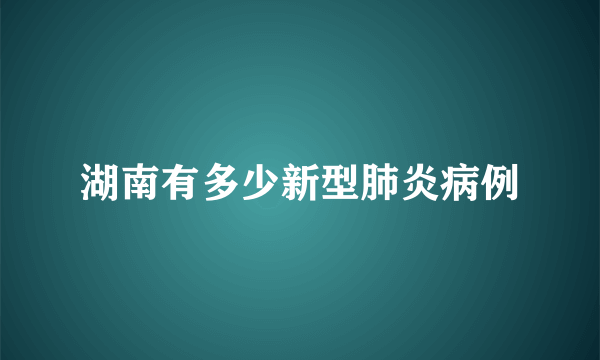 湖南有多少新型肺炎病例