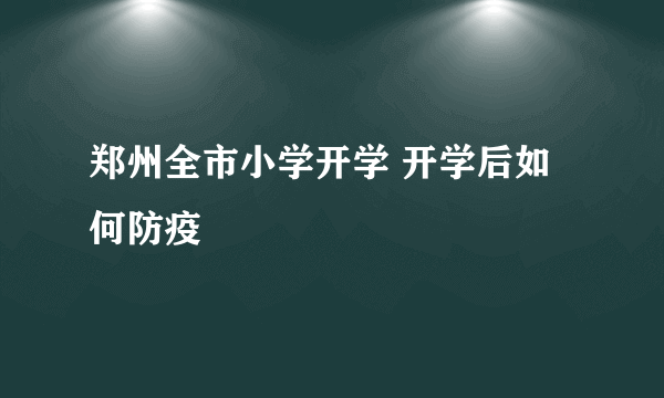 郑州全市小学开学 开学后如何防疫