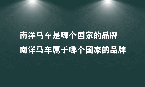 南洋马车是哪个国家的品牌 南洋马车属于哪个国家的品牌