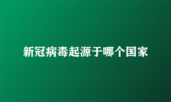 新冠病毒起源于哪个国家