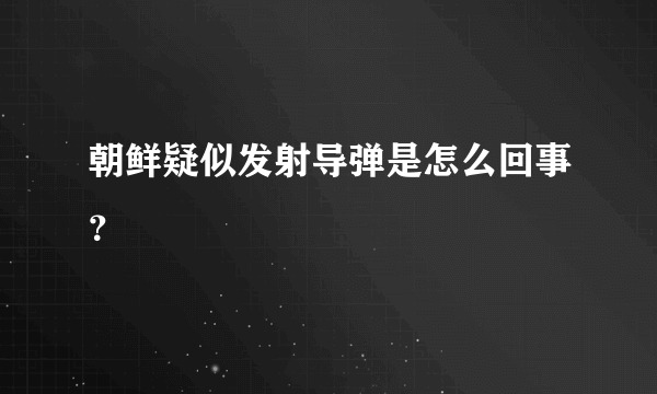 朝鲜疑似发射导弹是怎么回事？