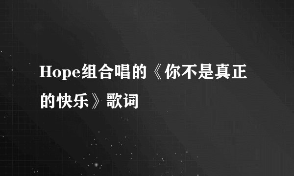 Hope组合唱的《你不是真正的快乐》歌词