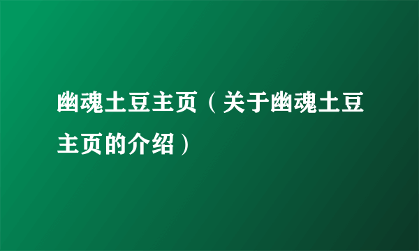 幽魂土豆主页（关于幽魂土豆主页的介绍）