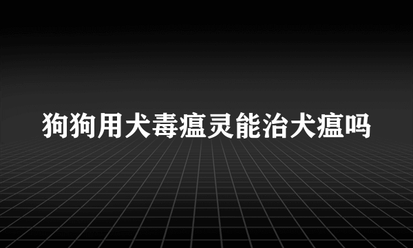 狗狗用犬毒瘟灵能治犬瘟吗