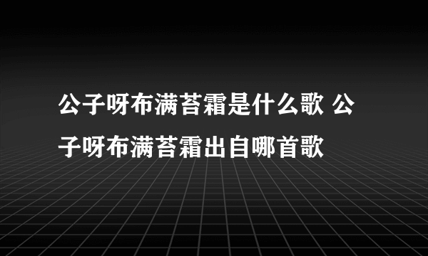 公子呀布满苔霜是什么歌 公子呀布满苔霜出自哪首歌