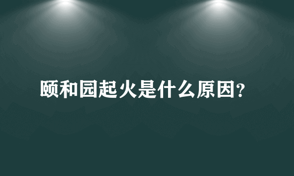 颐和园起火是什么原因？