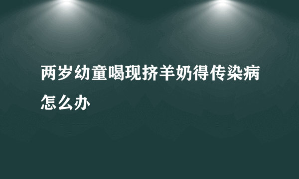 两岁幼童喝现挤羊奶得传染病怎么办