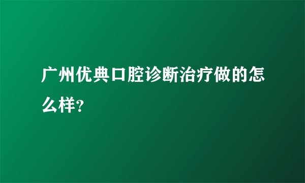 广州优典口腔诊断治疗做的怎么样？