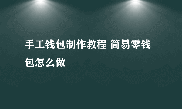 手工钱包制作教程 简易零钱包怎么做