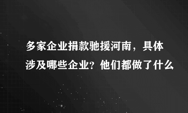 多家企业捐款驰援河南，具体涉及哪些企业？他们都做了什么