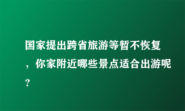 国家提出跨省旅游等暂不恢复，你家附近哪些景点适合出游呢？