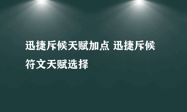 迅捷斥候天赋加点 迅捷斥候符文天赋选择