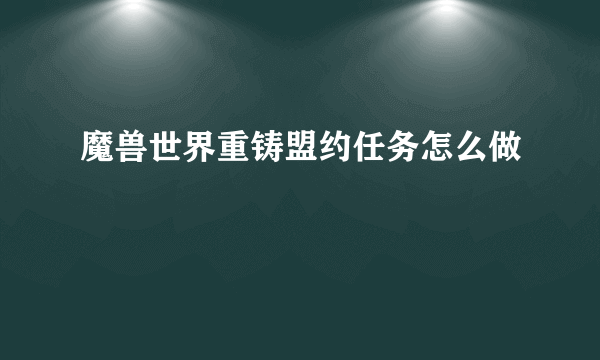 魔兽世界重铸盟约任务怎么做