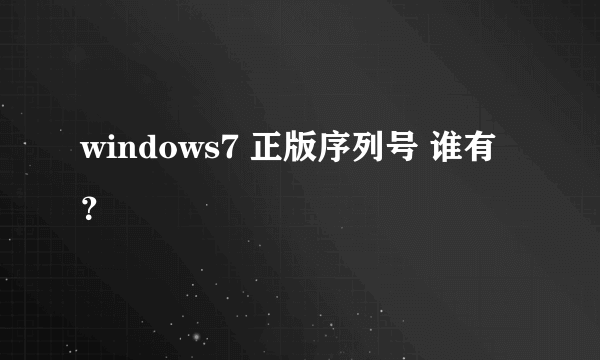 windows7 正版序列号 谁有？