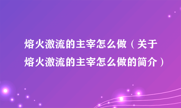 熔火激流的主宰怎么做（关于熔火激流的主宰怎么做的简介）