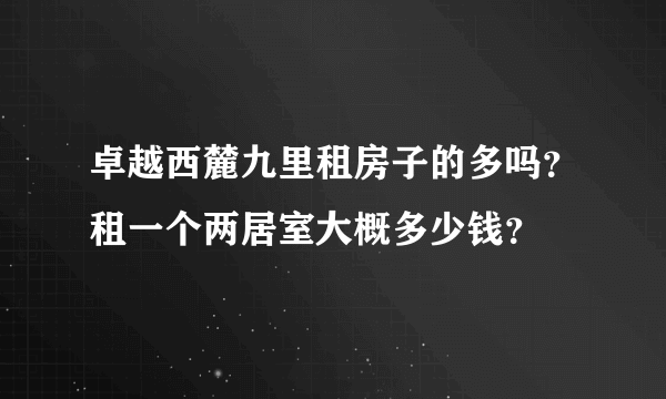 卓越西麓九里租房子的多吗？租一个两居室大概多少钱？