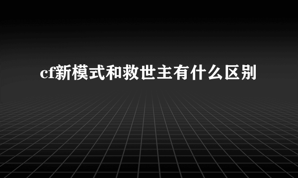 cf新模式和救世主有什么区别