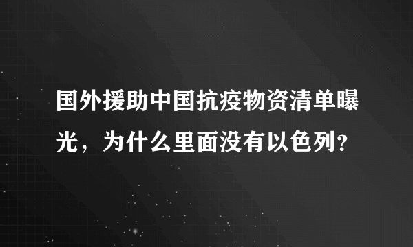 国外援助中国抗疫物资清单曝光，为什么里面没有以色列？